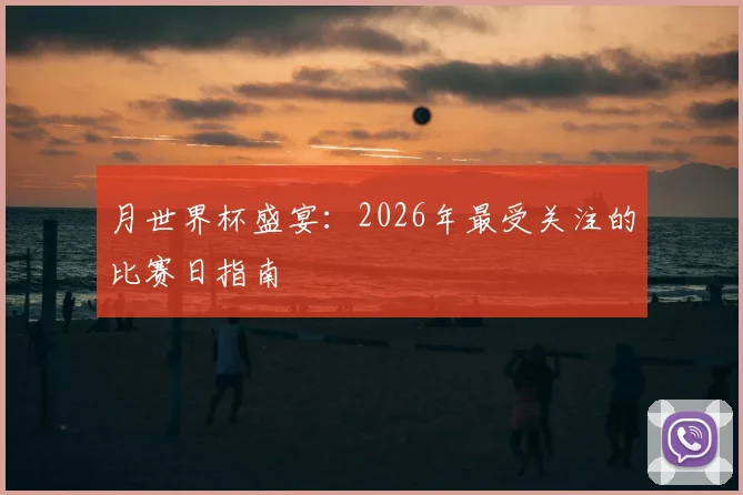 月世界杯盛宴:2026年最受关注的比赛日指南